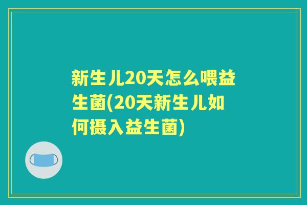 新生儿20天怎么喂益生菌(20天新生儿如何摄入益生菌) 新生儿20天怎么喂益生菌(20天新生儿如何摄入益生菌)