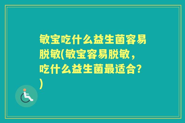 敏宝吃什么益生菌容易脱敏(敏宝容易脱敏,吃什么益生菌适合?) 敏宝吃什么益生菌容易脱敏(敏宝容易脱敏,吃什么益生菌适合?)