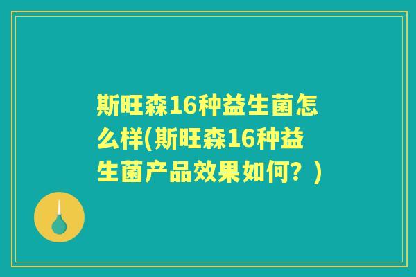 斯旺森16种益生菌怎么样(斯旺森16种益生菌产品效果如何?) 斯旺森16种益生菌怎么样(斯旺森16种益生菌产品效果如何?)
