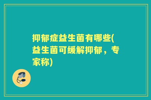 症益生菌有哪些(益生菌可缓解,专家称) 症益生菌有哪些(益生菌可缓解,专家称)