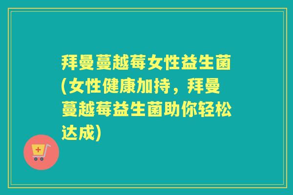 拜曼蔓越莓女性益生菌(女性健康加持,拜曼蔓越莓益生菌助你轻松达成) 拜曼蔓越莓女性益生菌(女性健康加持,拜曼蔓越莓益生菌助你轻松达成)