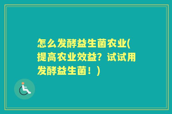 怎么发酵益生菌农业(提高农业效益?试试用发酵益生菌!) 怎么发酵益生菌农业(提高农业效益?试试用发酵益生菌!)