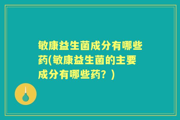 敏康益生菌成分有哪些药(敏康益生菌的主要成分有哪些药？)
