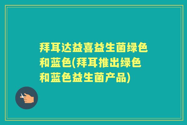 拜耳达益喜益生菌绿色和蓝色(拜耳推出绿色和蓝色益生菌产品) 拜耳达益喜益生菌绿色和蓝色(拜耳推出绿色和蓝色益生菌产品)
