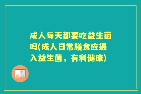 成人每天都要吃益生菌吗(成人日常膳食应摄入益生菌，有利健康)