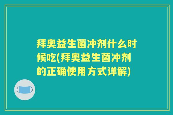 拜奥益生菌冲剂什么时候吃(拜奥益生菌冲剂的正确使用方式详解) 拜奥益生菌冲剂什么时候吃(拜奥益生菌冲剂的正确使用方式详解)