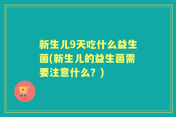 新生儿9天吃什么益生菌(新生儿的益生菌需要注意什么？)