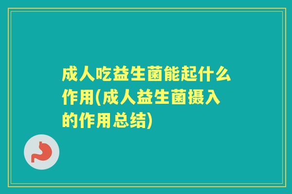 成人吃益生菌能起什么作用(成人益生菌摄入的作用总结)