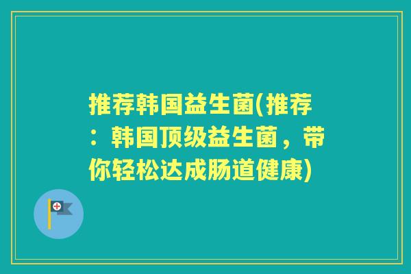 推荐韩国益生菌(推荐：韩国益生菌，带你轻松达成肠道健康)