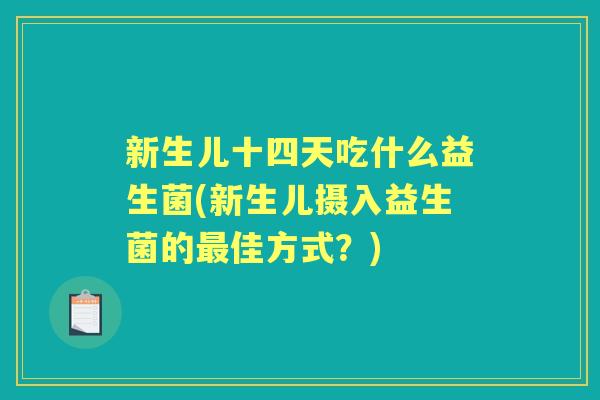 新生儿十四天吃什么益生菌(新生儿摄入益生菌的佳方式?) 新生儿十四天吃什么益生菌(新生儿摄入益生菌的佳方式?)