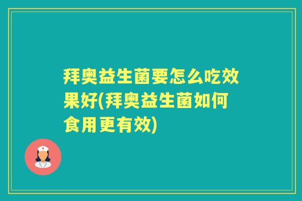 拜奥益生菌要怎么吃效果好(拜奥益生菌如何食用更有效) 拜奥益生菌要怎么吃效果好(拜奥益生菌如何食用更有效)