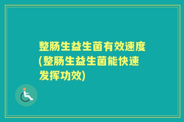 整肠生益生菌有效速度(整肠生益生菌能快速发挥功效) 整肠生益生菌有效速度(整肠生益生菌能快速发挥功效)