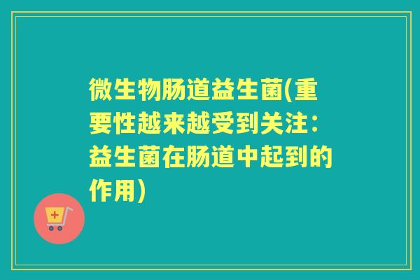 微生物肠道益生菌(重要性越来越受到关注:益生菌在肠道中起到的作用) 微生物肠道益生菌(重要性越来越受到关注:益生菌在肠道中起到的作用)