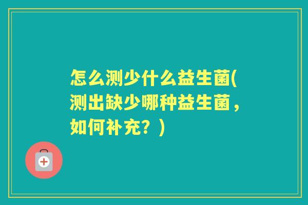 怎么测少什么益生菌(测出缺少哪种益生菌，如何补充？)