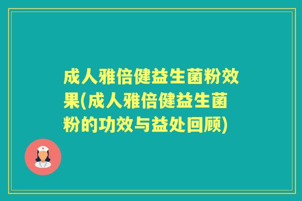成人雅倍健益生菌粉效果(成人雅倍健益生菌粉的功效与益处回顾) 成人雅倍健益生菌粉效果(成人雅倍健益生菌粉的功效与益处回顾)