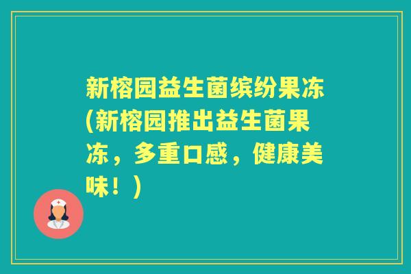 新榕园益生菌缤纷果冻(新榕园推出益生菌果冻,多重口感,健康美味!) 新榕园益生菌缤纷果冻(新榕园推出益生菌果冻,多重口感,健康美味!)