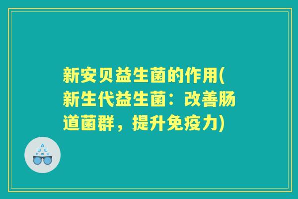 新安贝益生菌的作用(新生代益生菌:改善肠道菌群,提升力) 新安贝益生菌的作用(新生代益生菌:改善肠道菌群,提升力)