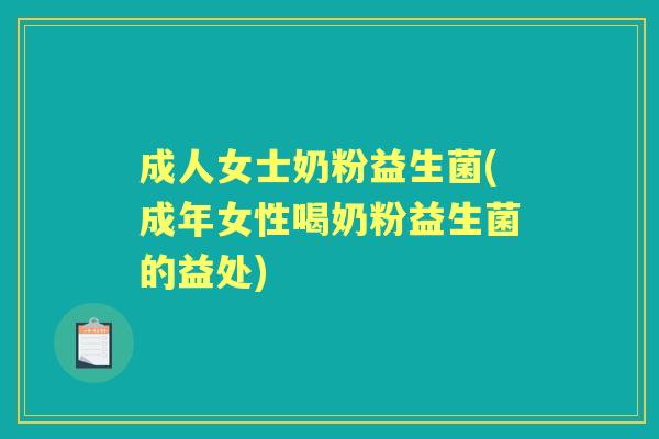 成人女士奶粉益生菌(成年女性喝奶粉益生菌的益处)
