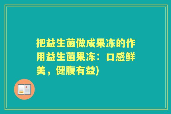 把益生菌做成果冻的作用益生菌果冻:口感鲜美,健腹有益) 把益生菌做成果冻的作用益生菌果冻:口感鲜美,健腹有益)