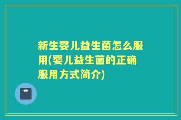 新生婴儿益生菌怎么服用(婴儿益生菌的正确服用方式简介) 新生婴儿益生菌怎么服用(婴儿益生菌的正确服用方式简介)