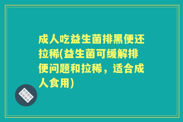 成人吃益生菌排黑便还拉稀(益生菌可缓解排便问题和拉稀,适合成人食用) 成人吃益生菌排黑便还拉稀(益生菌可缓解排便问题和拉稀,适合成人食用)