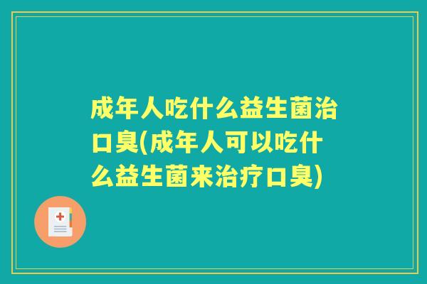 成年人吃什么益生菌(成年人可以吃什么益生菌来) 成年人吃什么益生菌(成年人可以吃什么益生菌来)