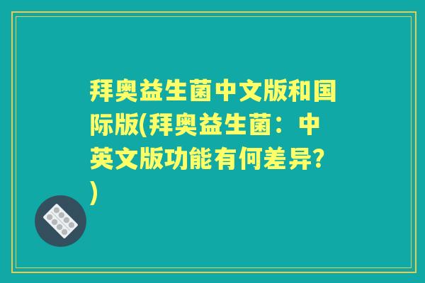 拜奥益生菌中文版和国际版(拜奥益生菌:中英文版功能有何差异?) 拜奥益生菌中文版和国际版(拜奥益生菌:中英文版功能有何差异?)