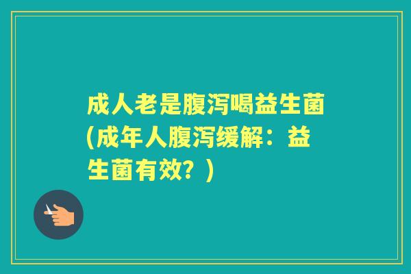 成人老是喝益生菌(成年人缓解:益生菌有效?) 成人老是喝益生菌(成年人缓解:益生菌有效?)