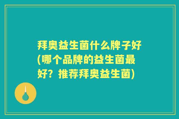 拜奥益生菌什么牌子好(哪个品牌的益生菌好？推荐拜奥益生菌)