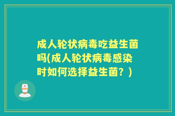 成人轮状吃益生菌吗(成人轮状时如何选择益生菌?) 成人轮状吃益生菌吗(成人轮状时如何选择益生菌?)