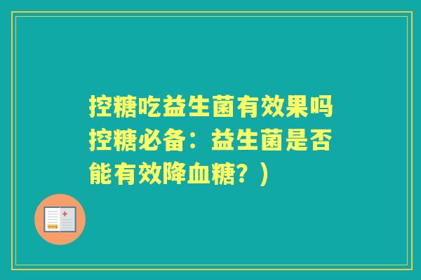 控糖吃益生菌有效果吗控糖必备：益生菌是否能有效降？)