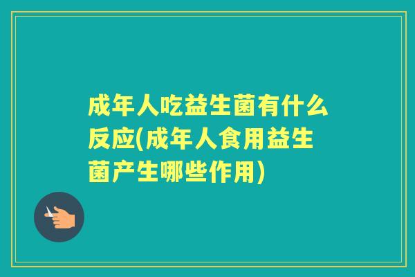 成年人吃益生菌有什么反应(成年人食用益生菌产生哪些作用)