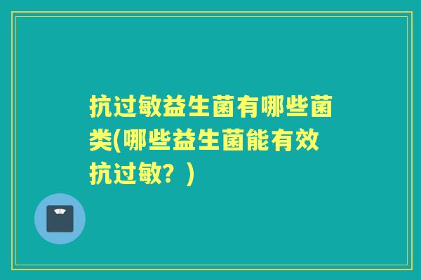 抗益生菌有哪些菌类(哪些益生菌能有效抗?) 抗益生菌有哪些菌类(哪些益生菌能有效抗?)