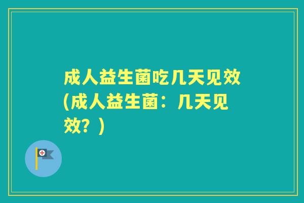 成人益生菌吃几天见效(成人益生菌:几天见效?) 成人益生菌吃几天见效(成人益生菌:几天见效?)