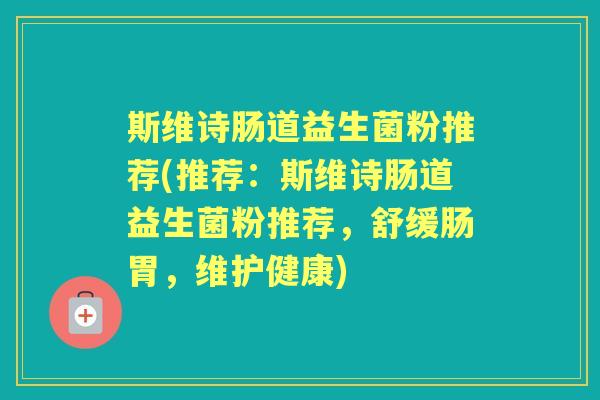 斯维诗肠道益生菌粉推荐(推荐：斯维诗肠道益生菌粉推荐，舒缓肠胃，维护健康)