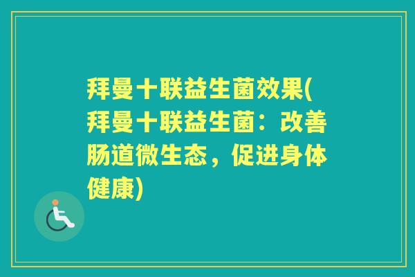 拜曼十联益生菌效果(拜曼十联益生菌：改善肠道微生态，促进身体健康)