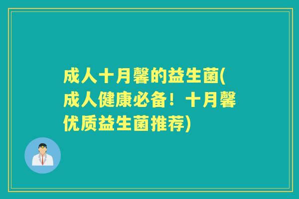 成人十月馨的益生菌(成人健康必备!十月馨优质益生菌推荐) 成人十月馨的益生菌(成人健康必备!十月馨优质益生菌推荐)