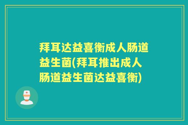 拜耳达益喜衡成人肠道益生菌(拜耳推出成人肠道益生菌达益喜衡)