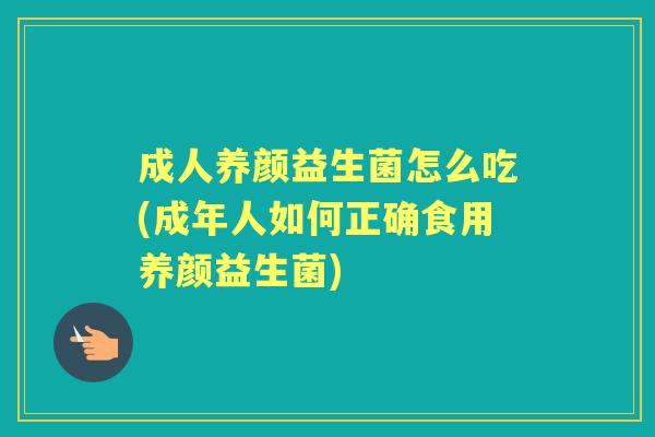成人养颜益生菌怎么吃(成年人如何正确食用养颜益生菌)