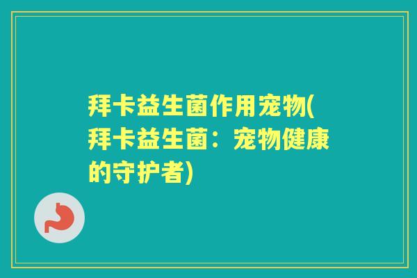 拜卡益生菌作用宠物(拜卡益生菌：宠物健康的守护者)