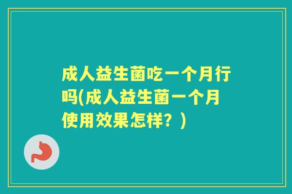 成人益生菌吃一个月行吗(成人益生菌一个月使用效果怎样?) 成人益生菌吃一个月行吗(成人益生菌一个月使用效果怎样?)