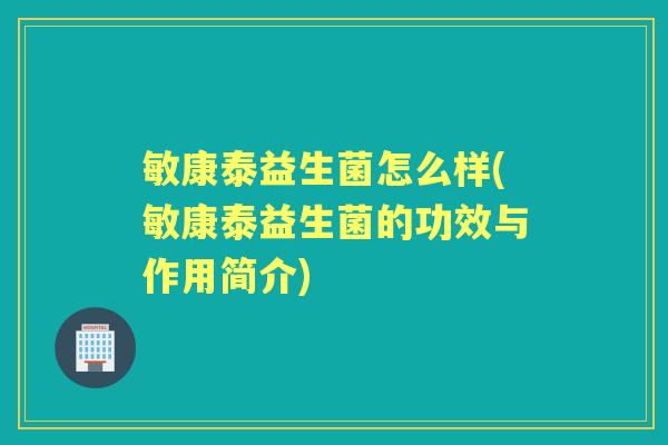 敏康泰益生菌怎么样(敏康泰益生菌的功效与作用简介)