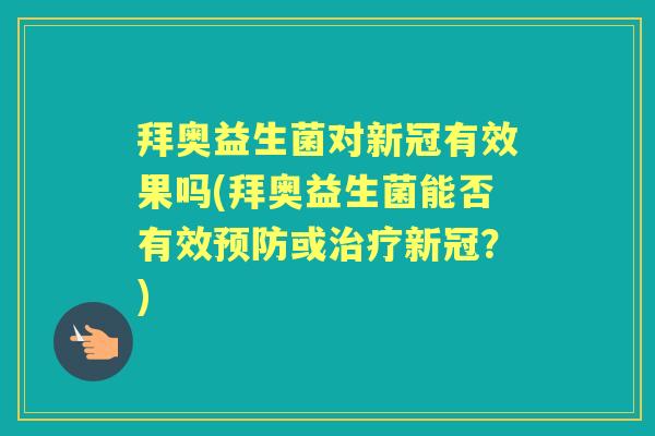 拜奥益生菌对新冠有效果吗(拜奥益生菌能否有效或新冠?) 拜奥益生菌对新冠有效果吗(拜奥益生菌能否有效或新冠?)