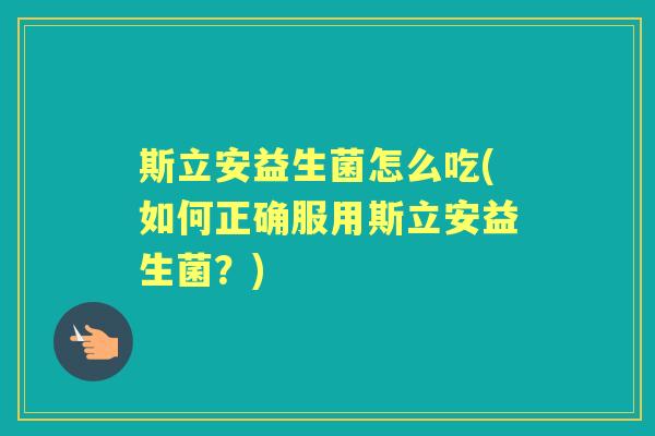 斯立安益生菌怎么吃(如何正确服用斯立安益生菌?) 斯立安益生菌怎么吃(如何正确服用斯立安益生菌?)