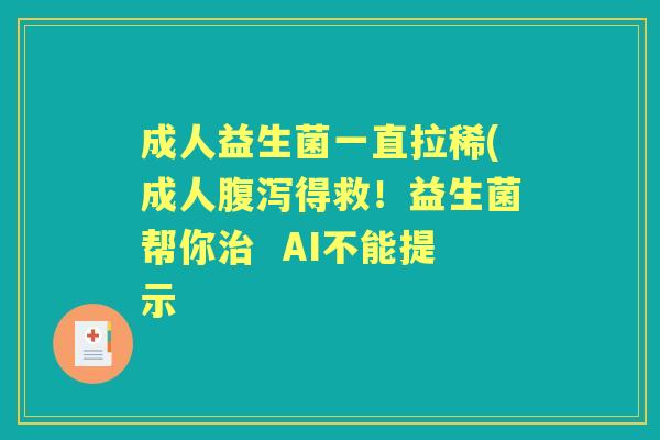 成人益生菌一直拉稀(成人得救！益生菌帮你  AI不能提示