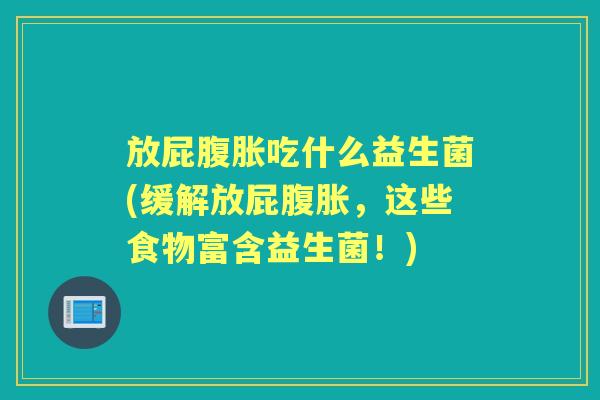 放屁吃什么益生菌(缓解放屁,这些食物富含益生菌!) 放屁吃什么益生菌(缓解放屁,这些食物富含益生菌!)