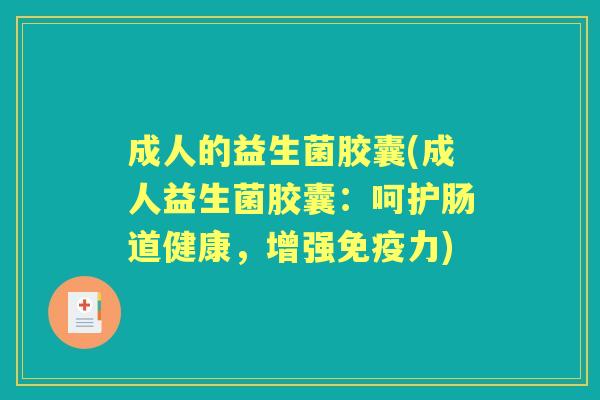 成人的益生菌胶囊(成人益生菌胶囊：呵护肠道健康，增强力)