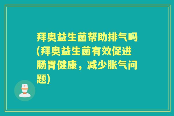 拜奥益生菌帮助排气吗(拜奥益生菌有效促进肠胃健康,减少问题) 拜奥益生菌帮助排气吗(拜奥益生菌有效促进肠胃健康,减少问题)