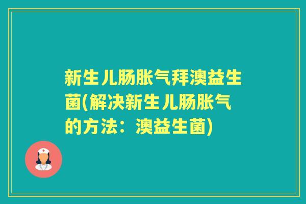 新生儿肠拜澳益生菌(解决新生儿肠的方法：澳益生菌)