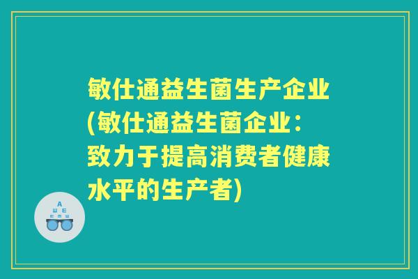 敏仕通益生菌生产企业(敏仕通益生菌企业:致力于提高消费者健康水平的生产者) 敏仕通益生菌生产企业(敏仕通益生菌企业:致力于提高消费者健康水平的生产者)